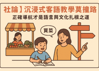 【社論】沉浸式客語教學莫撞差路——正確導航才是語言與文化扎根之道 【社論】沉浸式客語教學莫撞差路——正確導航才是語言與文化扎根之道